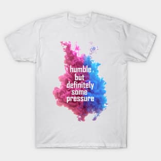 humble but definitely some pressure T-Shirt